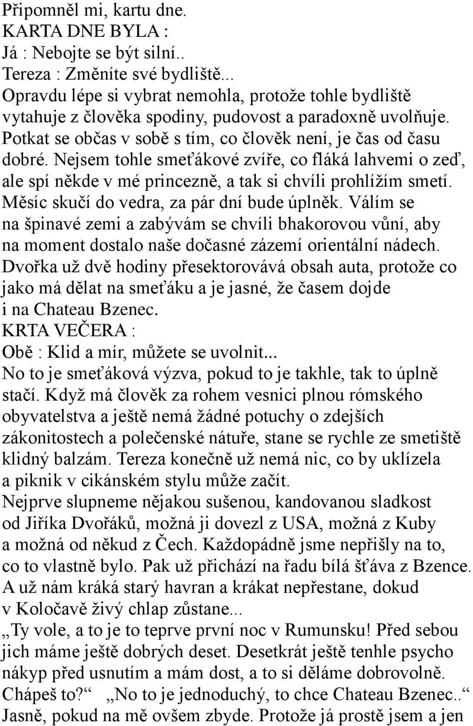 Nejsem tohle smeťákové zvíře, co fláká lahvemi o zeď, ale spí někde v mé princezně, a tak si chvíli prohlíţím smetí. Měsíc skučí do vedra, za pár dní bude úplněk.