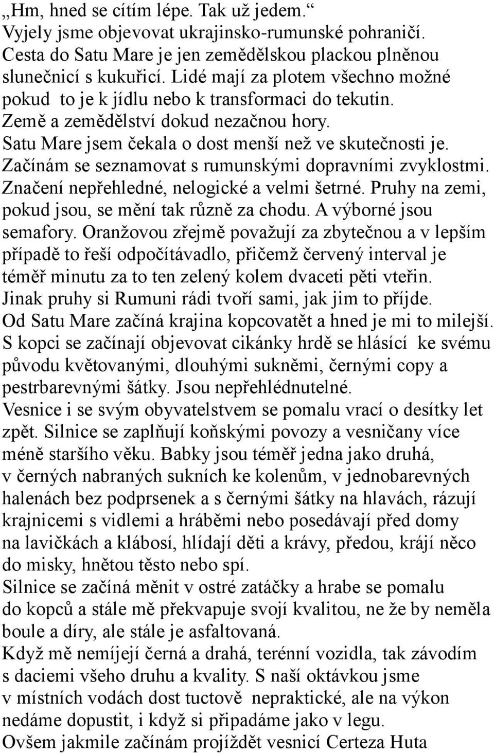 Začínám se seznamovat s rumunskými dopravními zvyklostmi. Značení nepřehledné, nelogické a velmi šetrné. Pruhy na zemi, pokud jsou, se mění tak různě za chodu. A výborné jsou semafory.