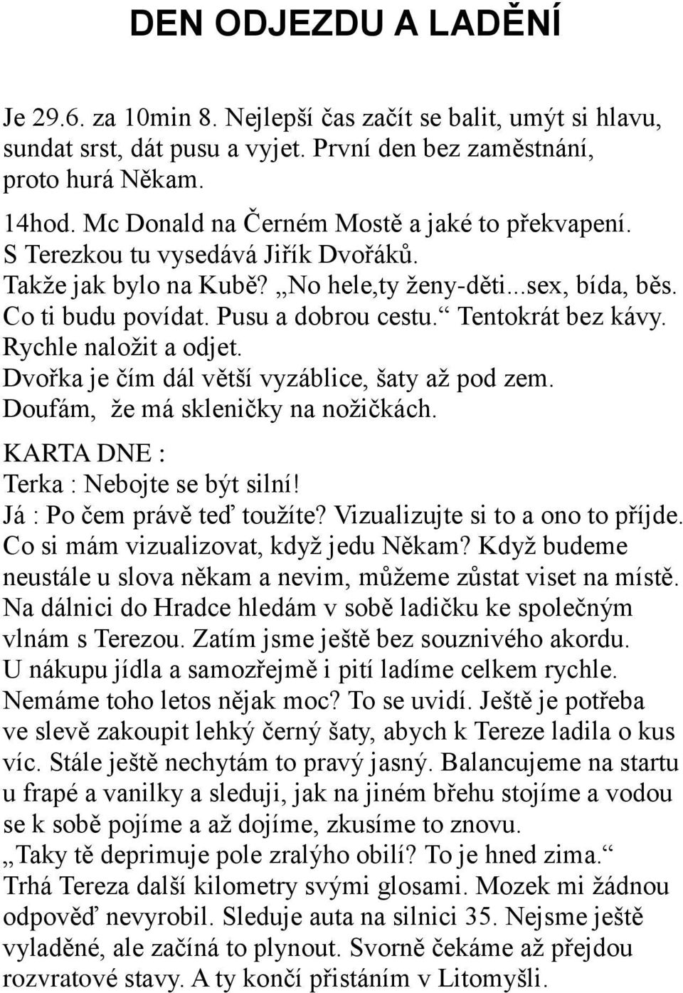 Tentokrát bez kávy. Rychle naloţit a odjet. Dvořka je čím dál větší vyzáblice, šaty aţ pod zem. Doufám, ţe má skleničky na noţičkách. KARTA DNE : Terka : Nebojte se být silní!