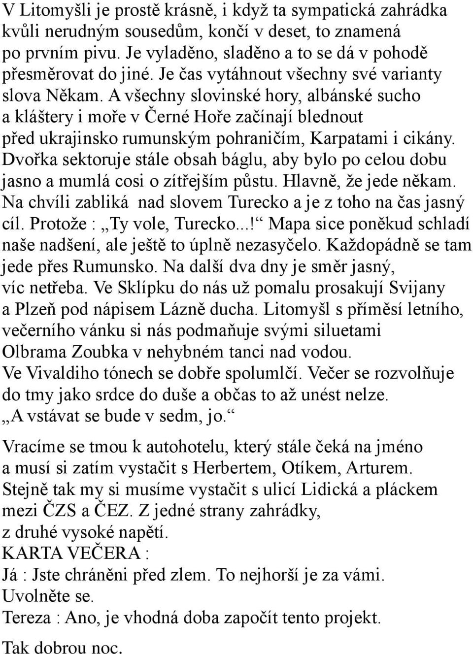 Dvořka sektoruje stále obsah báglu, aby bylo po celou dobu jasno a mumlá cosi o zítřejším půstu. Hlavně, ţe jede někam. Na chvíli zabliká nad slovem Turecko a je z toho na čas jasný cíl.