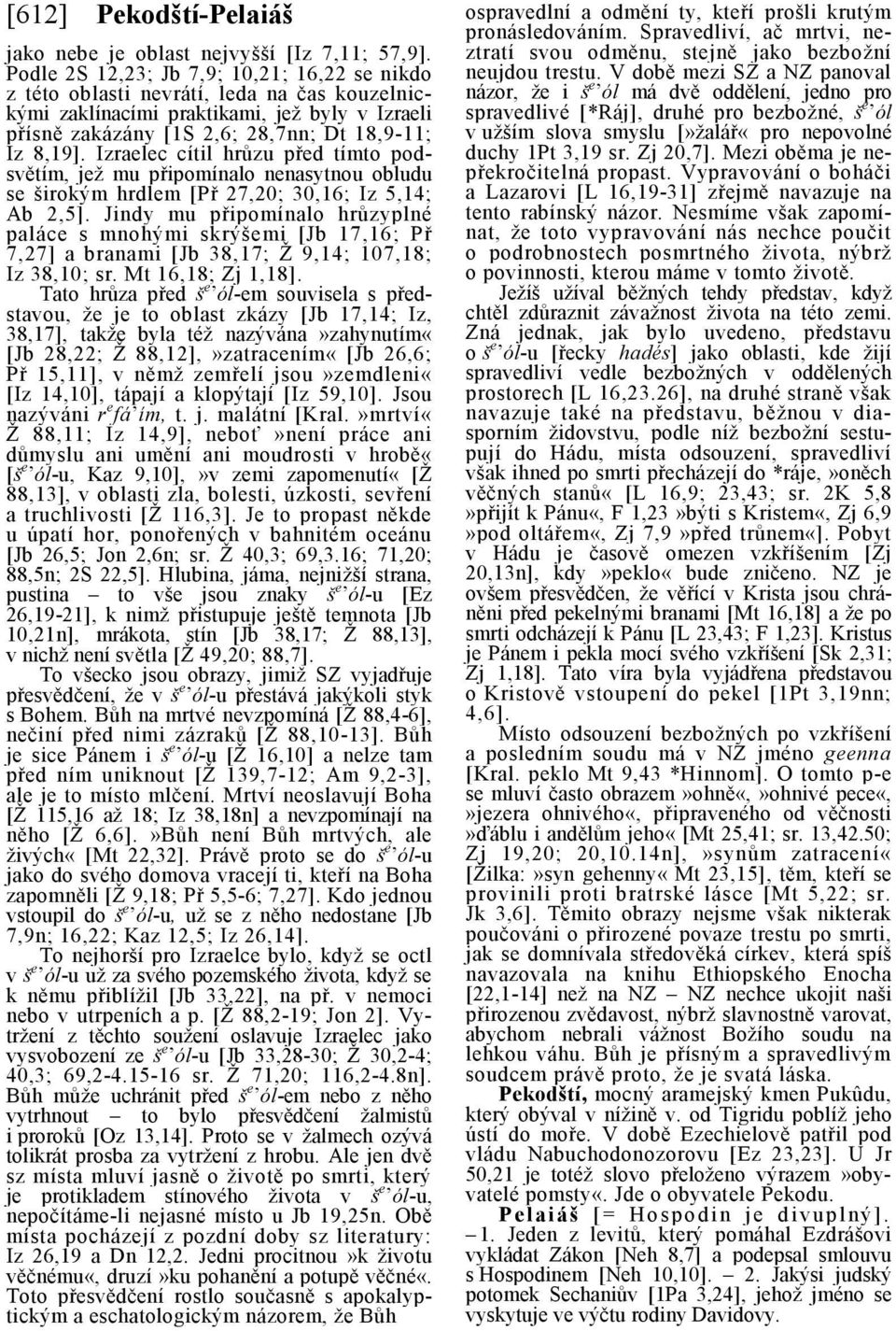 Izraelec cítil hrůzu před tímto podsvětím, jež mu připomínalo nenasytnou obludu se širokým hrdlem [Př 27,20; 30,16; Iz 5,14; Ab 2,5].