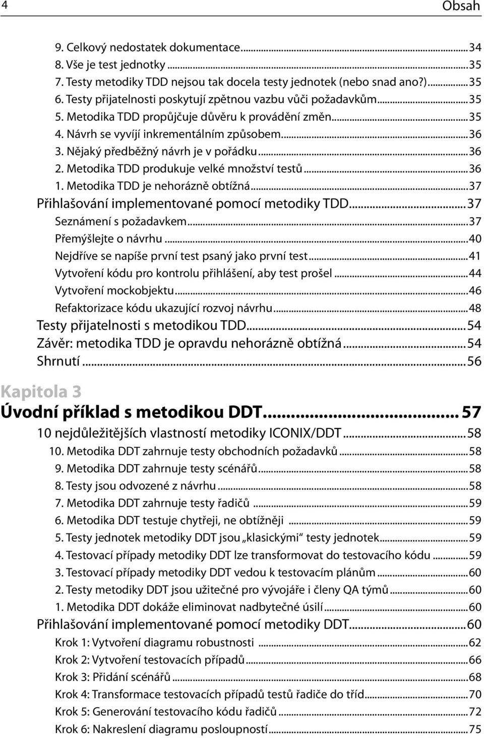 Nějaký předběžný návrh je v pořádku...36 2. Metodika TDD produkuje velké množství testů...36 1. Metodika TDD je nehorázně obtížná...37 Přihlašování implementované pomocí metodiky TDD.