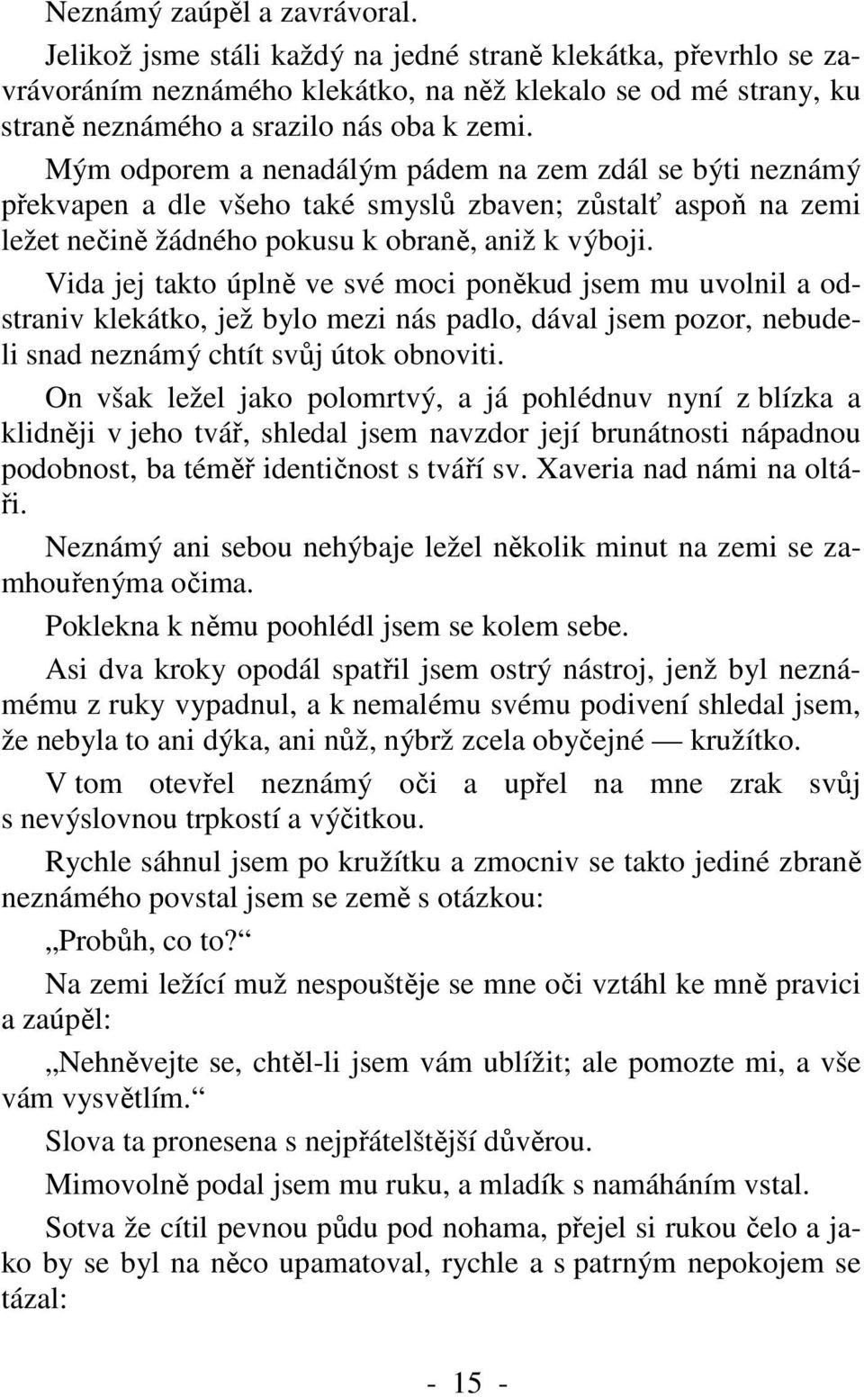 Mým odporem a nenadálým pádem na zem zdál se býti neznámý překvapen a dle všeho také smyslů zbaven; zůstalť aspoň na zemi ležet nečině žádného pokusu k obraně, aniž k výboji.