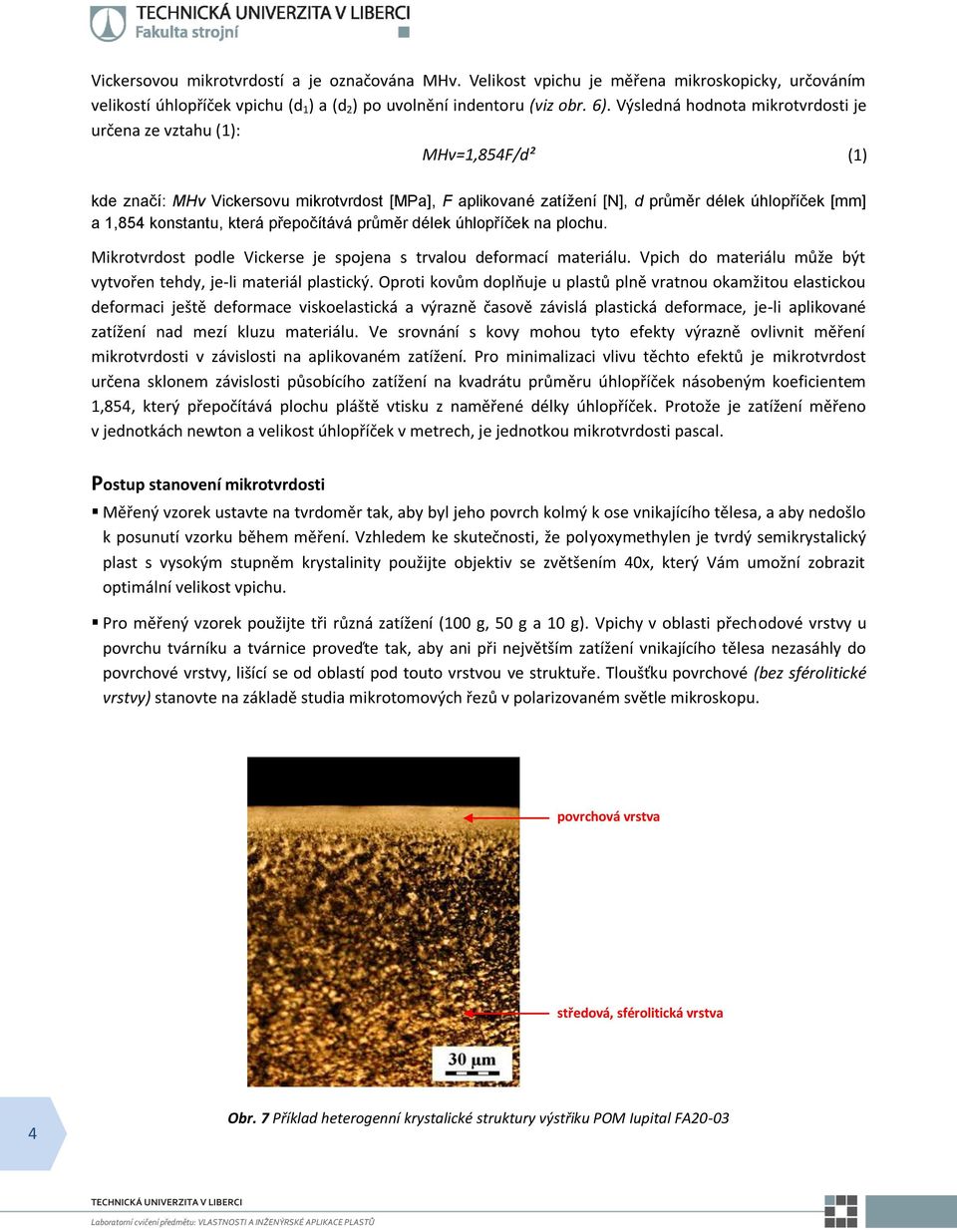která přepočítává průměr délek úhlopříček na plochu. Mikrotvrdost podle Vickerse je spojena s trvalou deformací materiálu. Vpich do materiálu může být vytvořen tehdy, je-li materiál plastický.