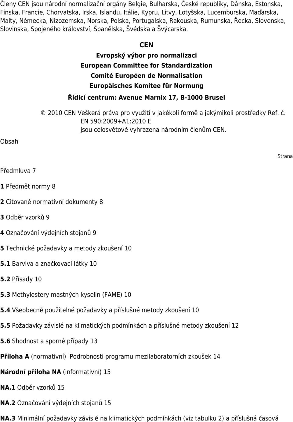 Obsah Předmluva 7 1 Předmět normy 8 CEN Evropský výbor pro normalizaci European Committee for Standardization Comité Européen de Normalisation Europäisches Komitee für Normung Řídicí centrum: Avenue