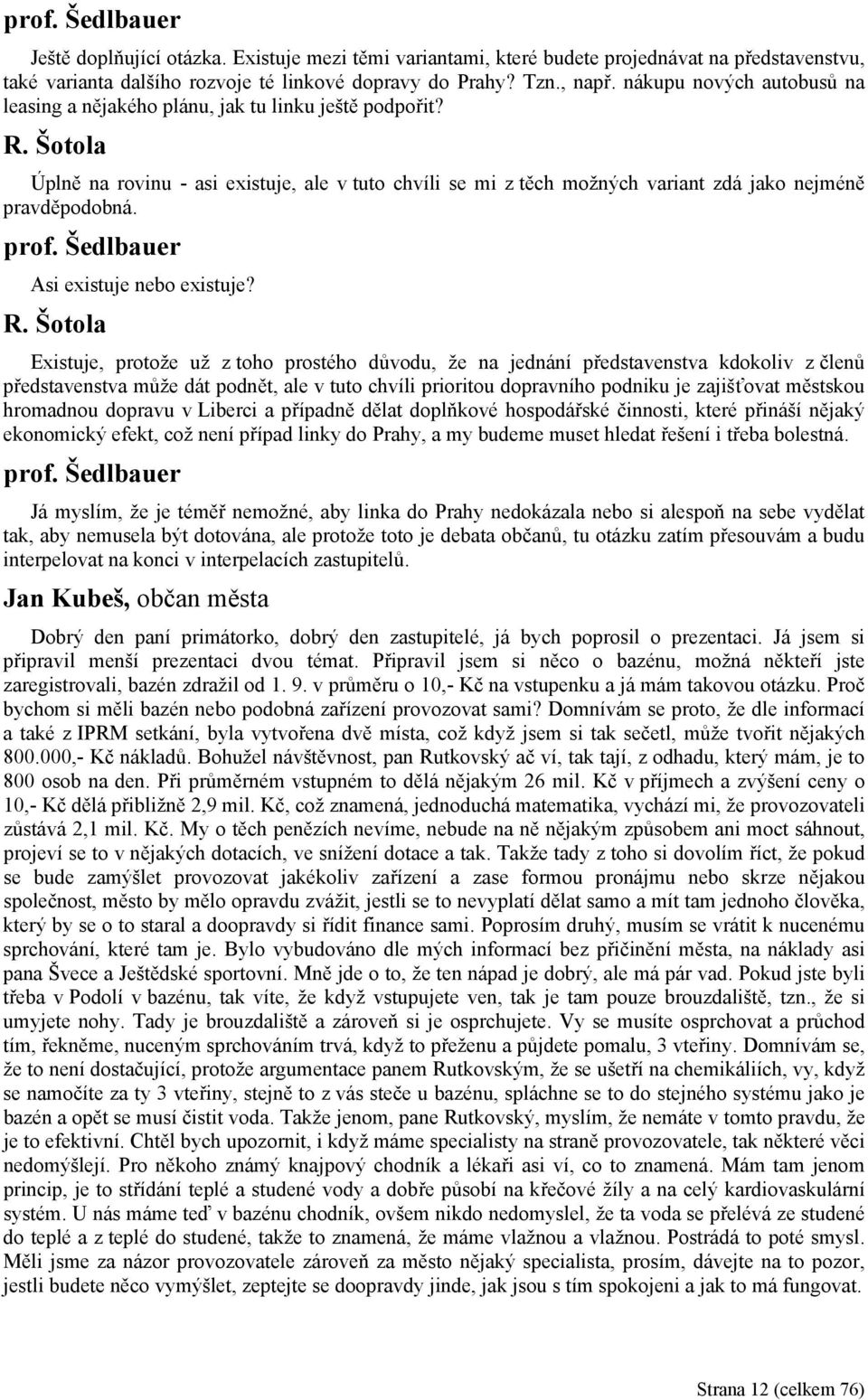 Šotola Úplně na rovinu - asi existuje, ale v tuto chvíli se mi z těch možných variant zdá jako nejméně pravděpodobná. prof. Šedlbauer Asi existuje nebo existuje? R.