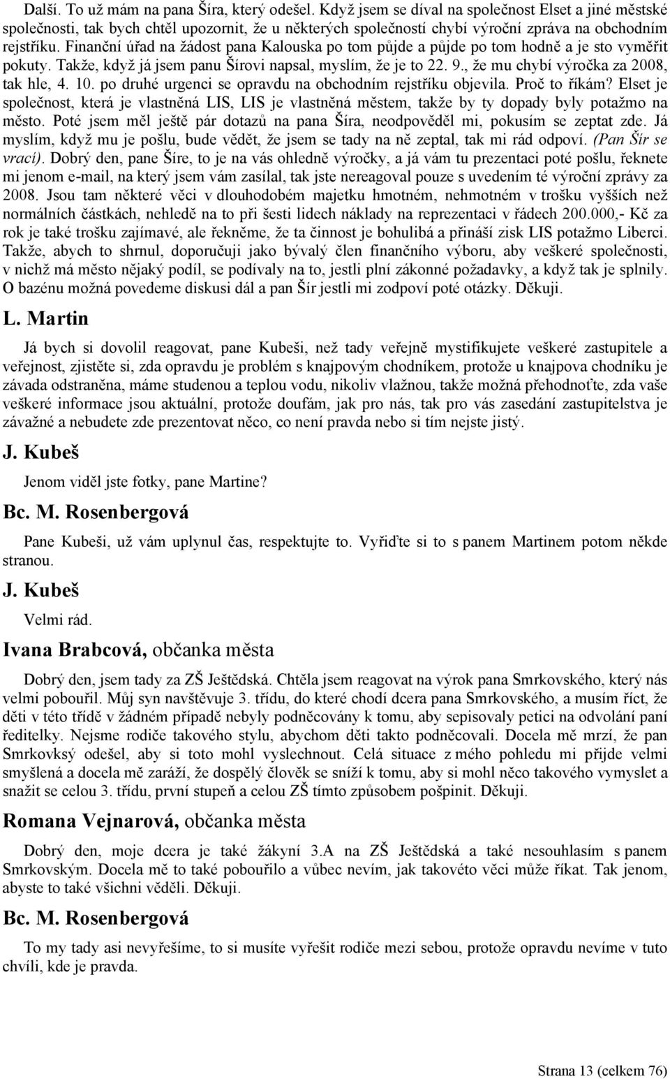 Finanční úřad na žádost pana Kalouska po tom půjde a půjde po tom hodně a je sto vyměřit pokuty. Takže, když já jsem panu Šírovi napsal, myslím, že je to 22. 9.