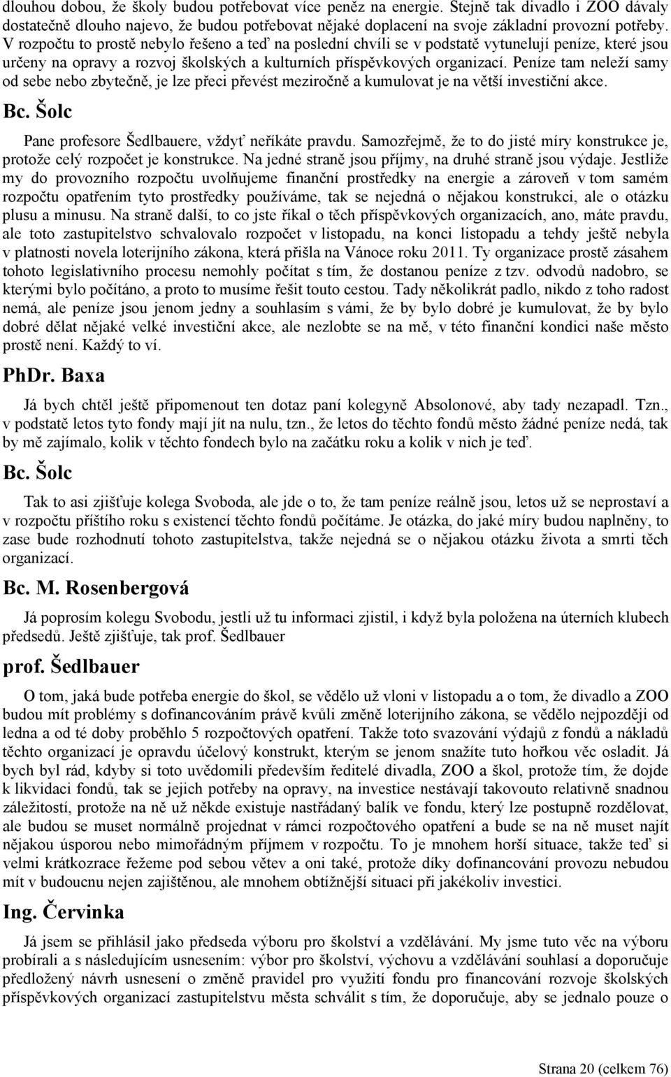 Peníze tam neleží samy od sebe nebo zbytečně, je lze přeci převést meziročně a kumulovat je na větší investiční akce. Bc. Šolc Pane profesore Šedlbauere, vždyť neříkáte pravdu.