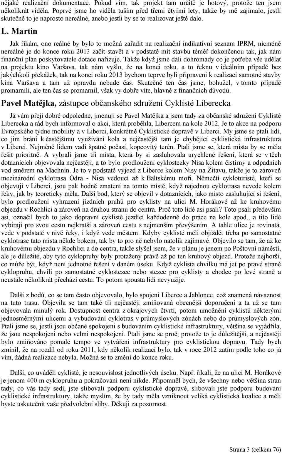 Martin Jak říkám, ono reálné by bylo to možná zařadit na realizační indikativní seznam IPRM, nicméně nereálné je do konce roku 2013 začít stavět a v podstatě mít stavbu téměř dokončenou tak, jak nám