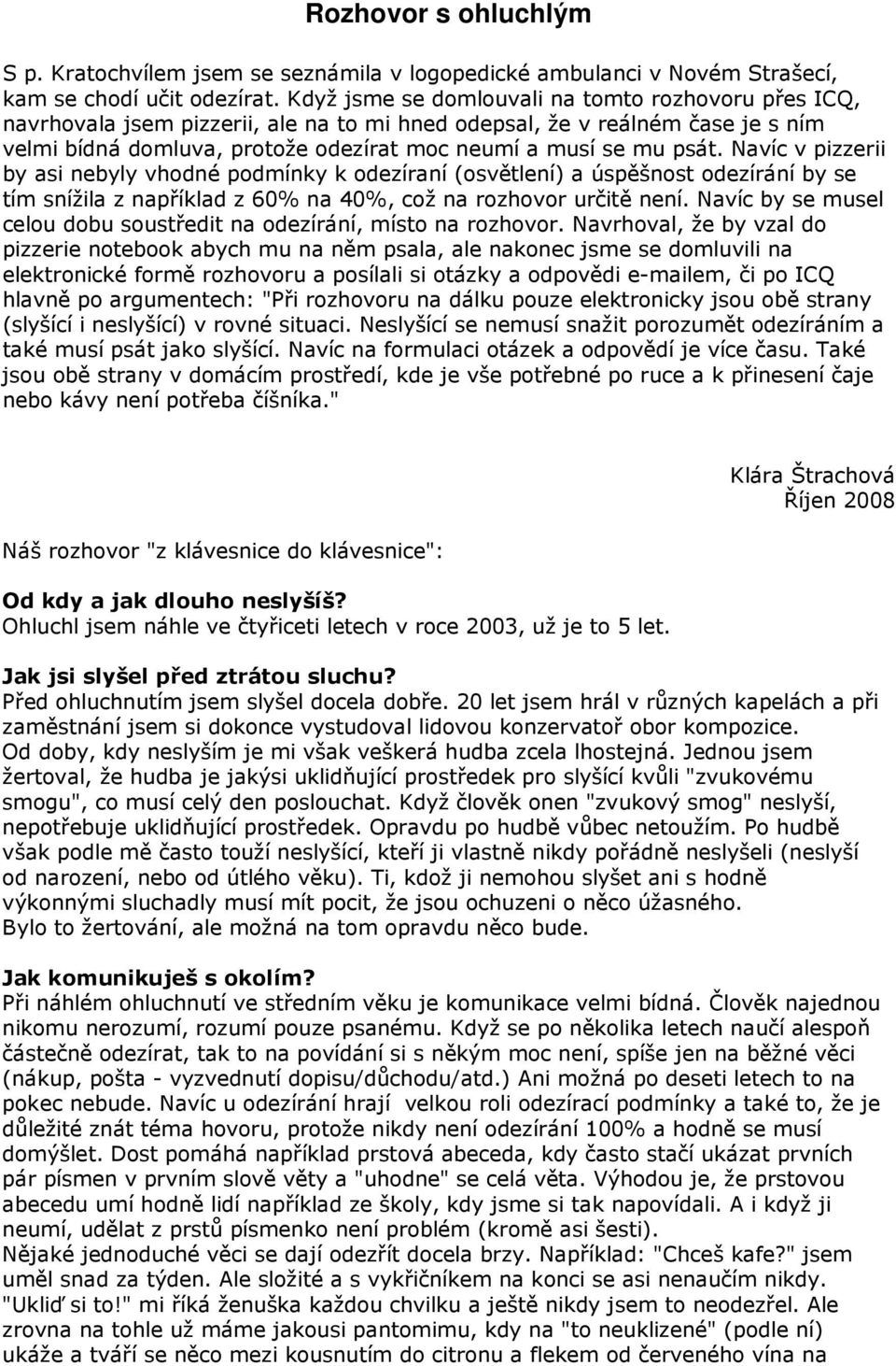 Navíc v pizzerii by asi nebyly vhodné podmínky k odezíraní (osvětlení) a úspěšnost odezírání by se tím snížila z například z 60% na 40%, což na rozhovor určitě není.