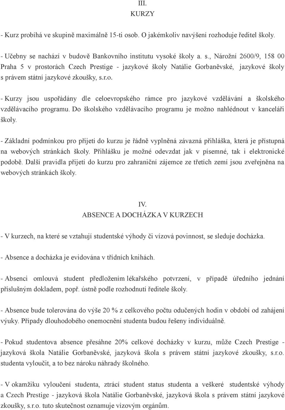 - Základní podmínkou pro přijetí do kurzu je řádně vyplněná závazná přihláška, která je přístupná na webových stránkách školy. Přihlášku je možné odevzdat jak v písemné, tak i elektronické podobě.