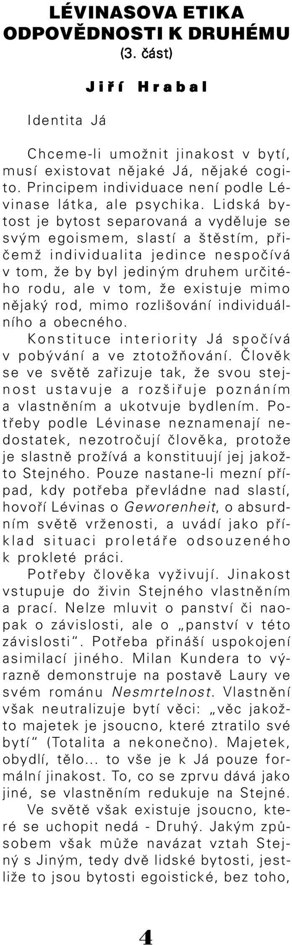 Lidská by tost je bytost separovaná a vyděluje se svým egoismem, slastí a štěstím, při čemž individualita jedince nespočívá v tom, že by byl jediným druhem určité ho rodu, ale v tom, že existuje mimo