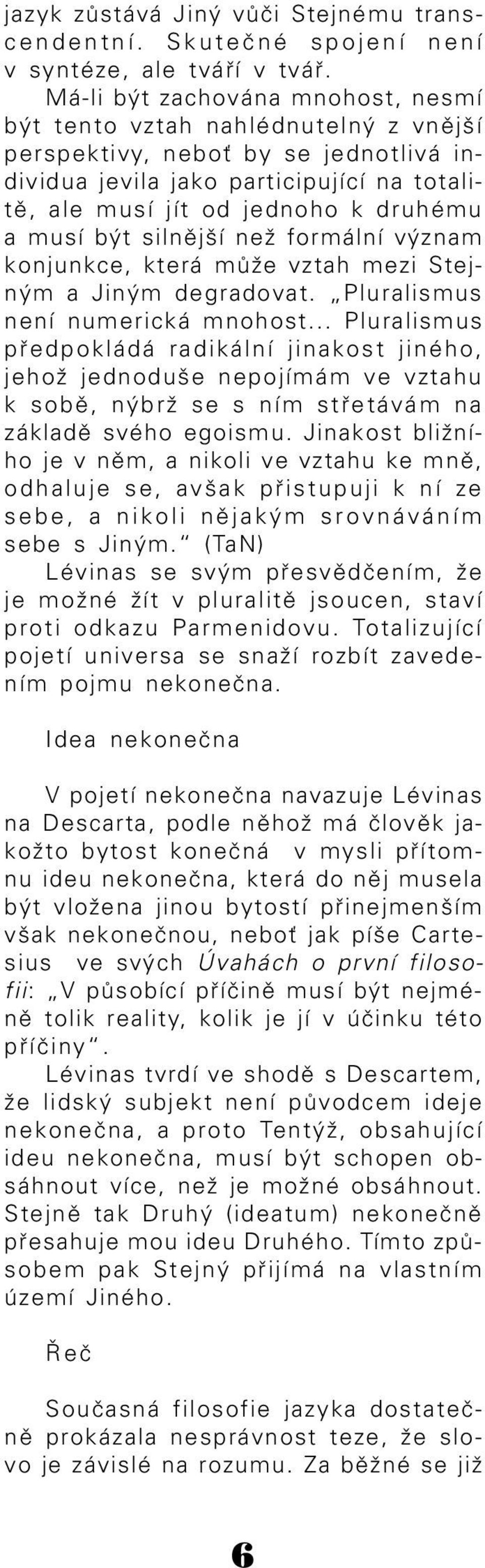 musí být silnější než formální význam konjunkce, která může vztah mezi Stej ným a Jiným degradovat. Pluralismus není numerická mnohost.