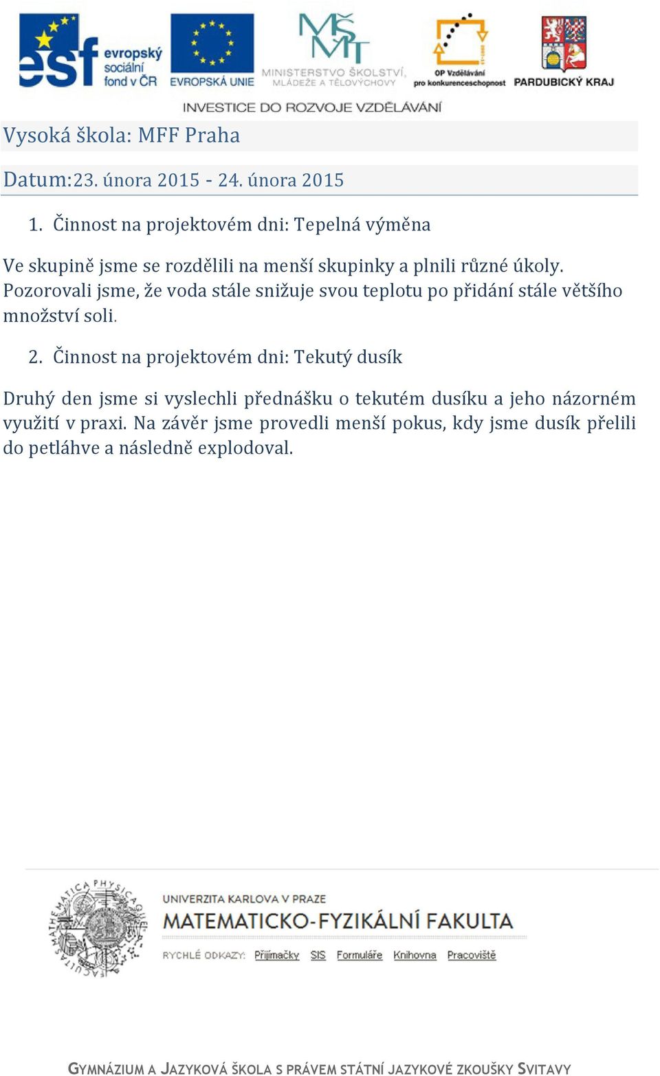 Pozorovali jsme, že voda stále snižuje svou teplotu po přidání stále většího množství soli. 2.