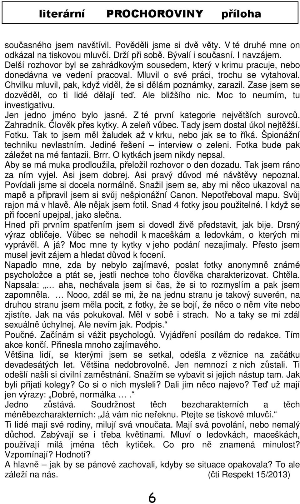 Chvilku mluvil, pak, když viděl, že si dělám poznámky, zarazil. Zase jsem se dozvěděl, co ti lidé dělají teď. Ale bližšího nic. Moc to neumím, tu investigativu. Jen jedno jméno bylo jasné.