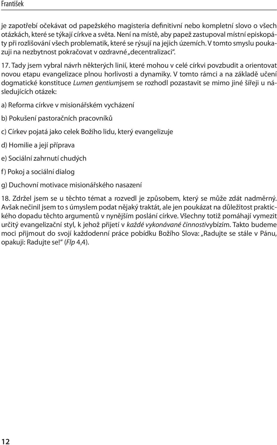 17. Tady jsem vybral návrh některých linií, které mohou v celé církvi povzbudit a orientovat novou etapu evangelizace plnou horlivosti a dynamiky.