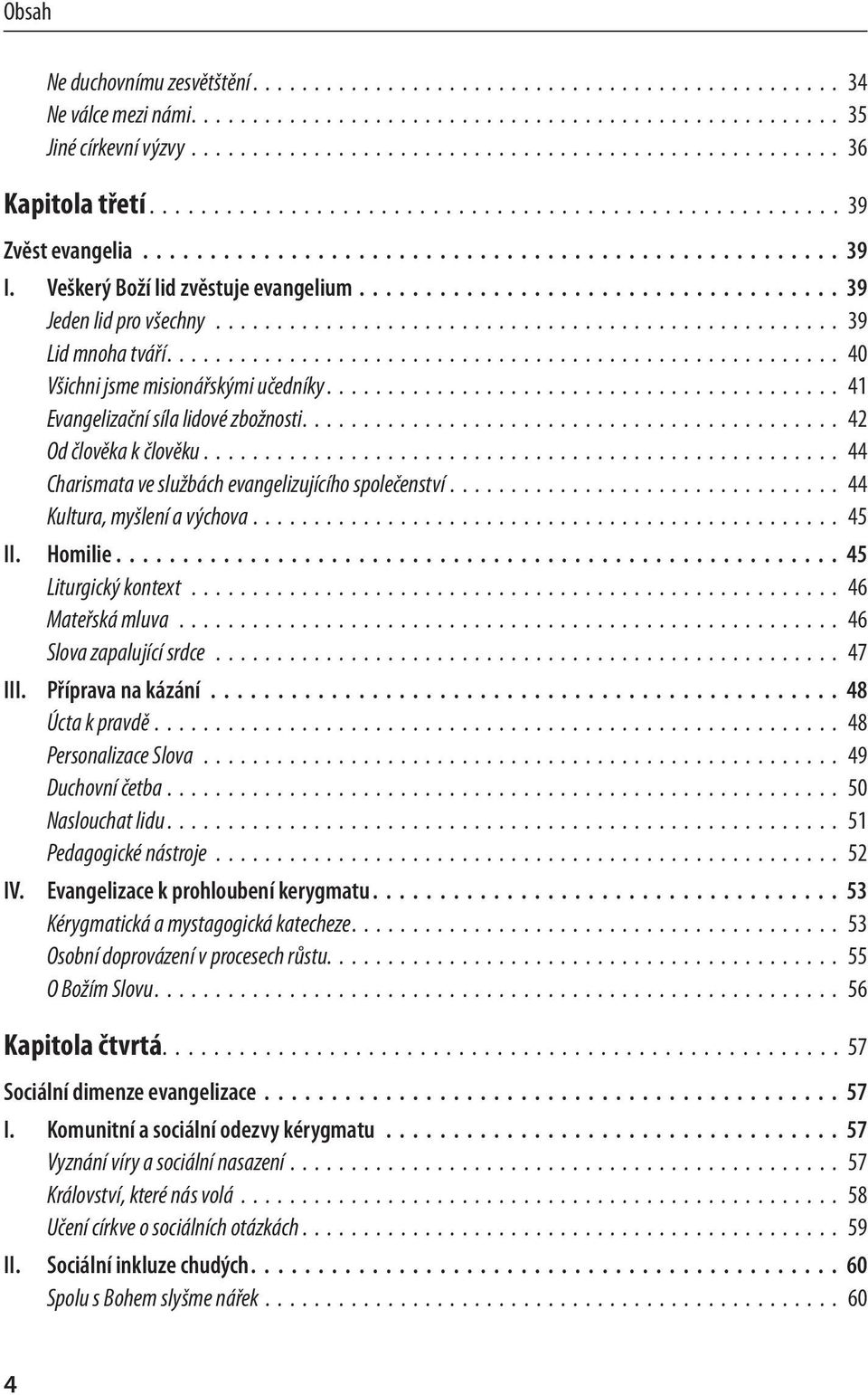 ................................... 39 Jeden lid pro všechny 39 Lid mnoha tváří 40 Všichni jsme misionářskými učedníky 41 Evangelizační síla lidové zbožnosti 42 Od člověka k člověku 44 Charismata ve