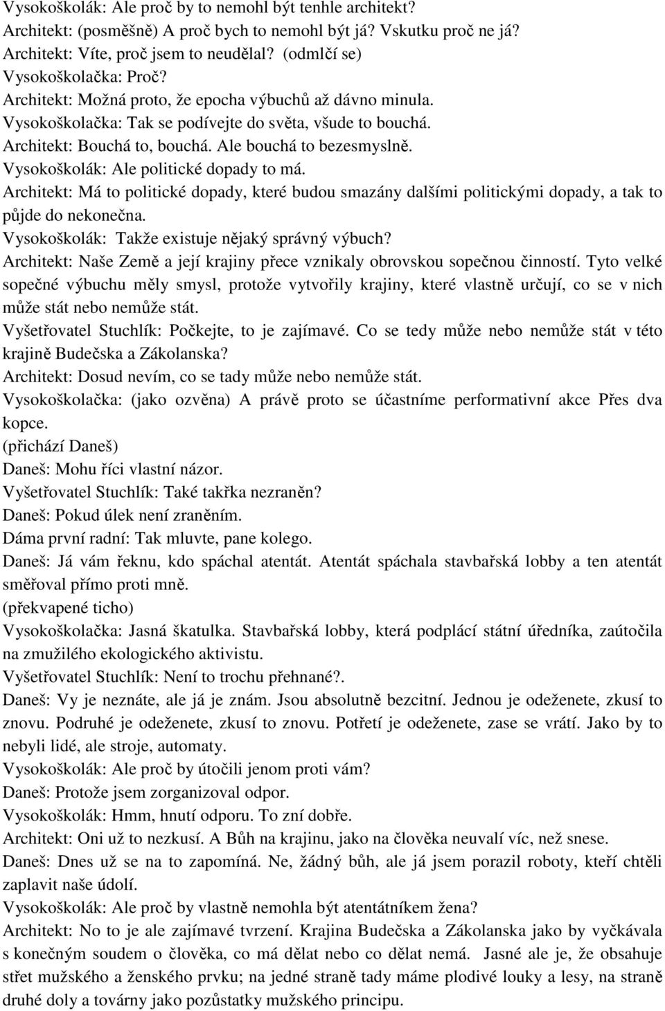 Ale bouchá to bezesmyslně. Vysokoškolák: Ale politické dopady to má. Architekt: Má to politické dopady, které budou smazány dalšími politickými dopady, a tak to půjde do nekonečna.