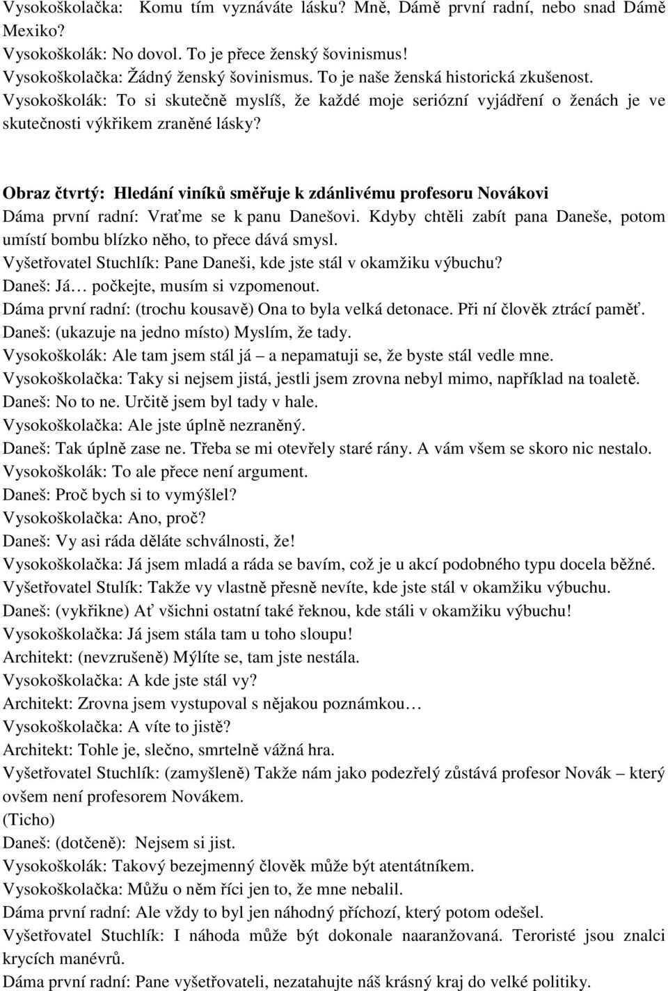 Obraz čtvrtý: Hledání viníků směřuje k zdánlivému profesoru Novákovi Dáma první radní: Vraťme se k panu Danešovi. Kdyby chtěli zabít pana Daneše, potom umístí bombu blízko něho, to přece dává smysl.