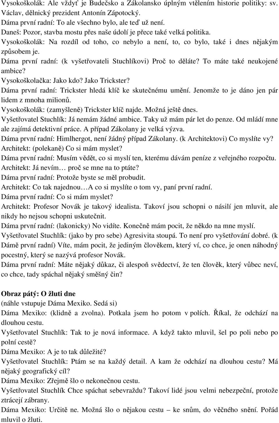 Dáma první radní: (k vyšetřovateli Stuchlíkovi) Proč to děláte? To máte také neukojené ambice? Vysokoškolačka: Jako kdo? Jako Trickster? Dáma první radní: Trickster hledá klíč ke skutečnému umění.