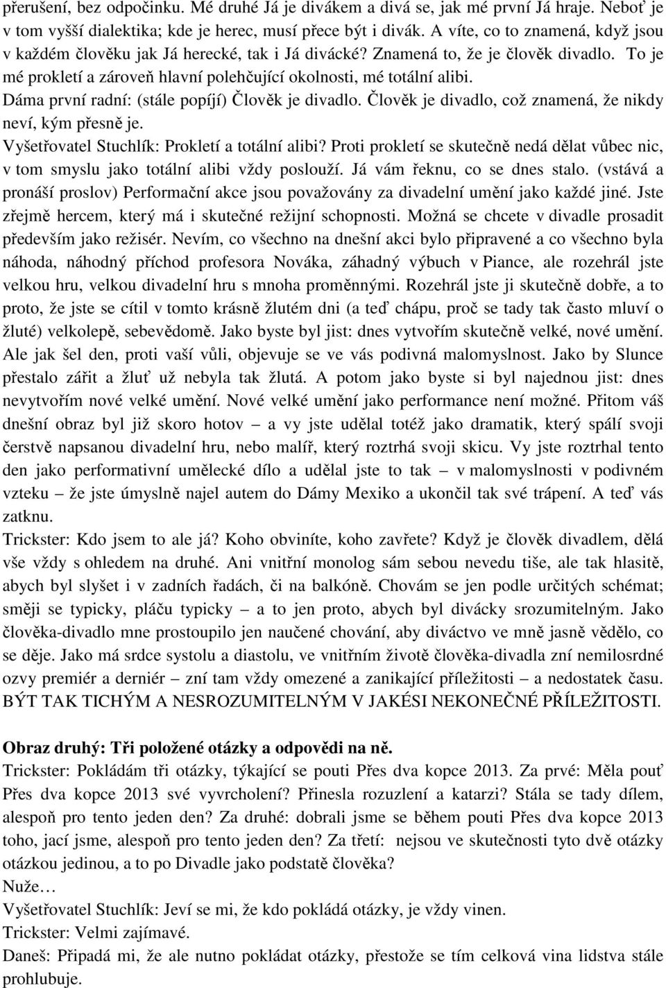 Dáma první radní: (stále popíjí) Člověk je divadlo. Člověk je divadlo, což znamená, že nikdy neví, kým přesně je. Vyšetřovatel Stuchlík: Prokletí a totální alibi?