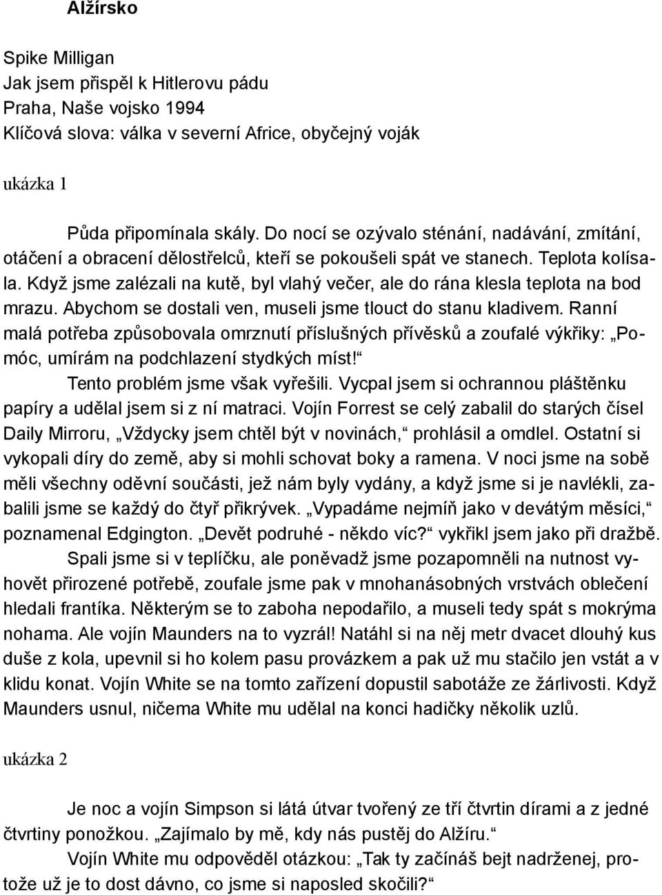 Když jsme zalézali na kutě, byl vlahý večer, ale do rána klesla teplota na bod mrazu. Abychom se dostali ven, museli jsme tlouct do stanu kladivem.