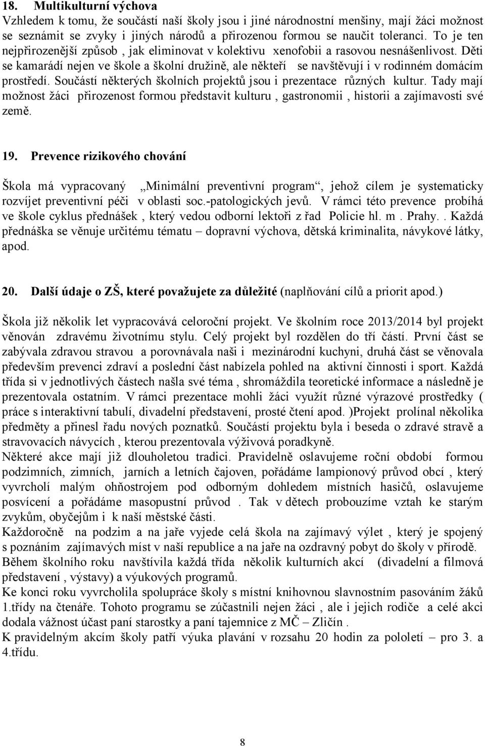 Děti se kamarádí nejen ve škole a školní družině, ale někteří se navštěvují i v rodinném domácím prostředí. Součástí některých školních projektů jsou i prezentace různých kultur.