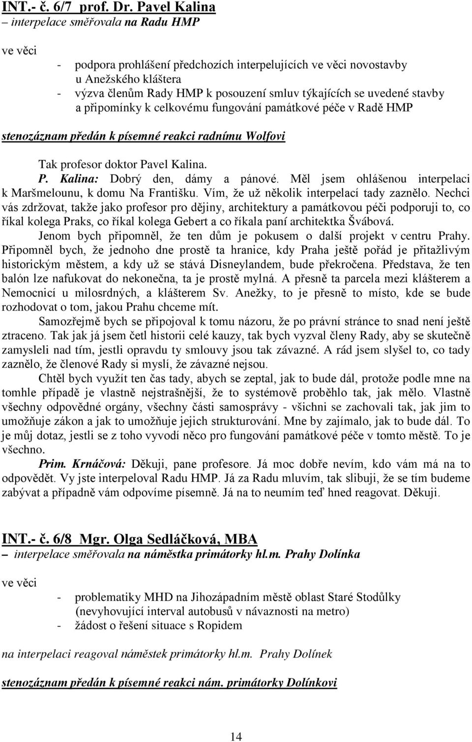 uvedené stavby a připomínky k celkovému fungování památkové péče v Radě HMP stenozáznam předán k písemné reakci radnímu Wolfovi Tak profesor doktor Pavel Kalina. P. Kalina: Dobrý den, dámy a pánové.