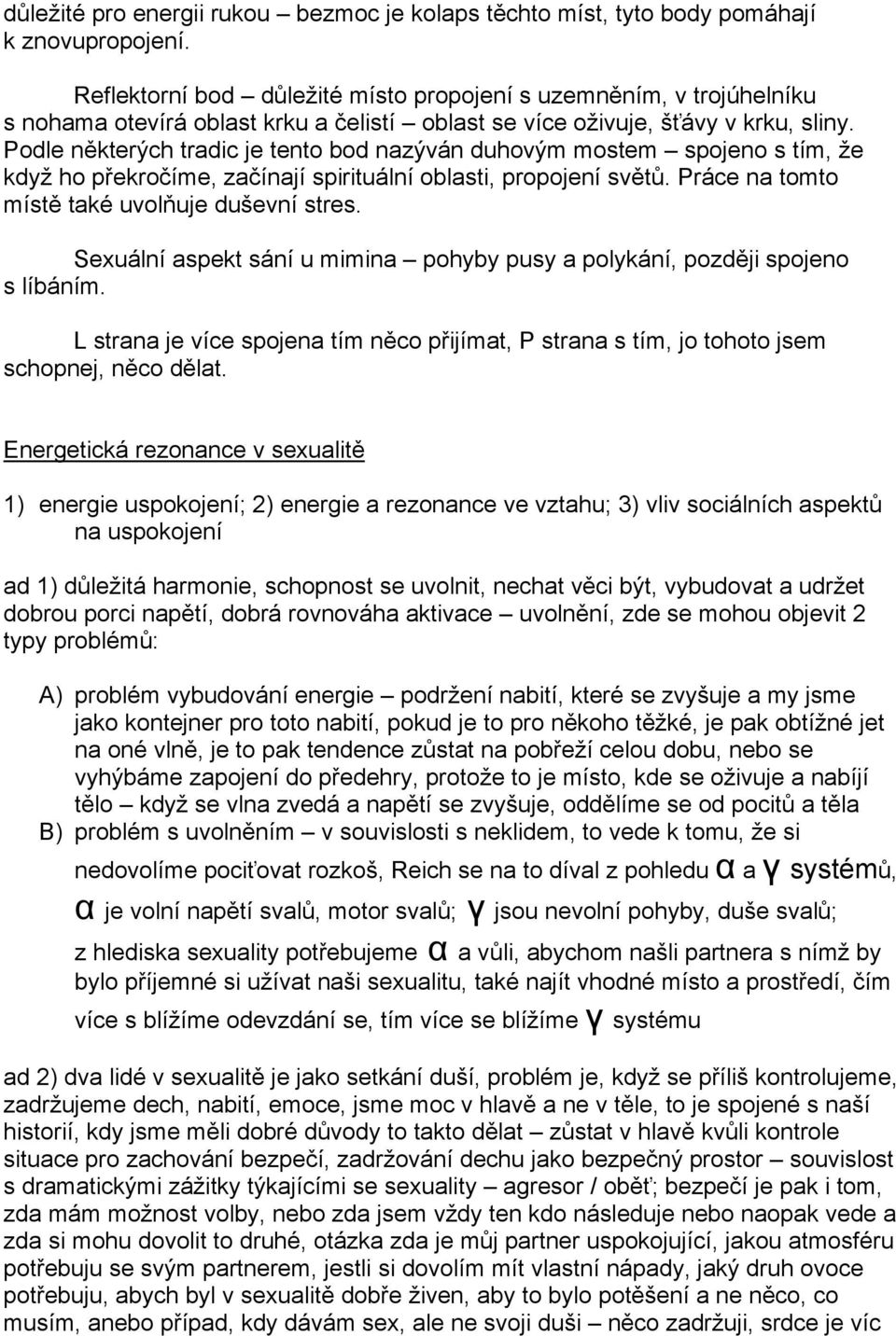 Podle některých tradic je tento bod nazýván duhovým mostem spojeno s tím, že když ho překročíme, začínají spirituální oblasti, propojení světů. Práce na tomto místě také uvolňuje duševní stres.