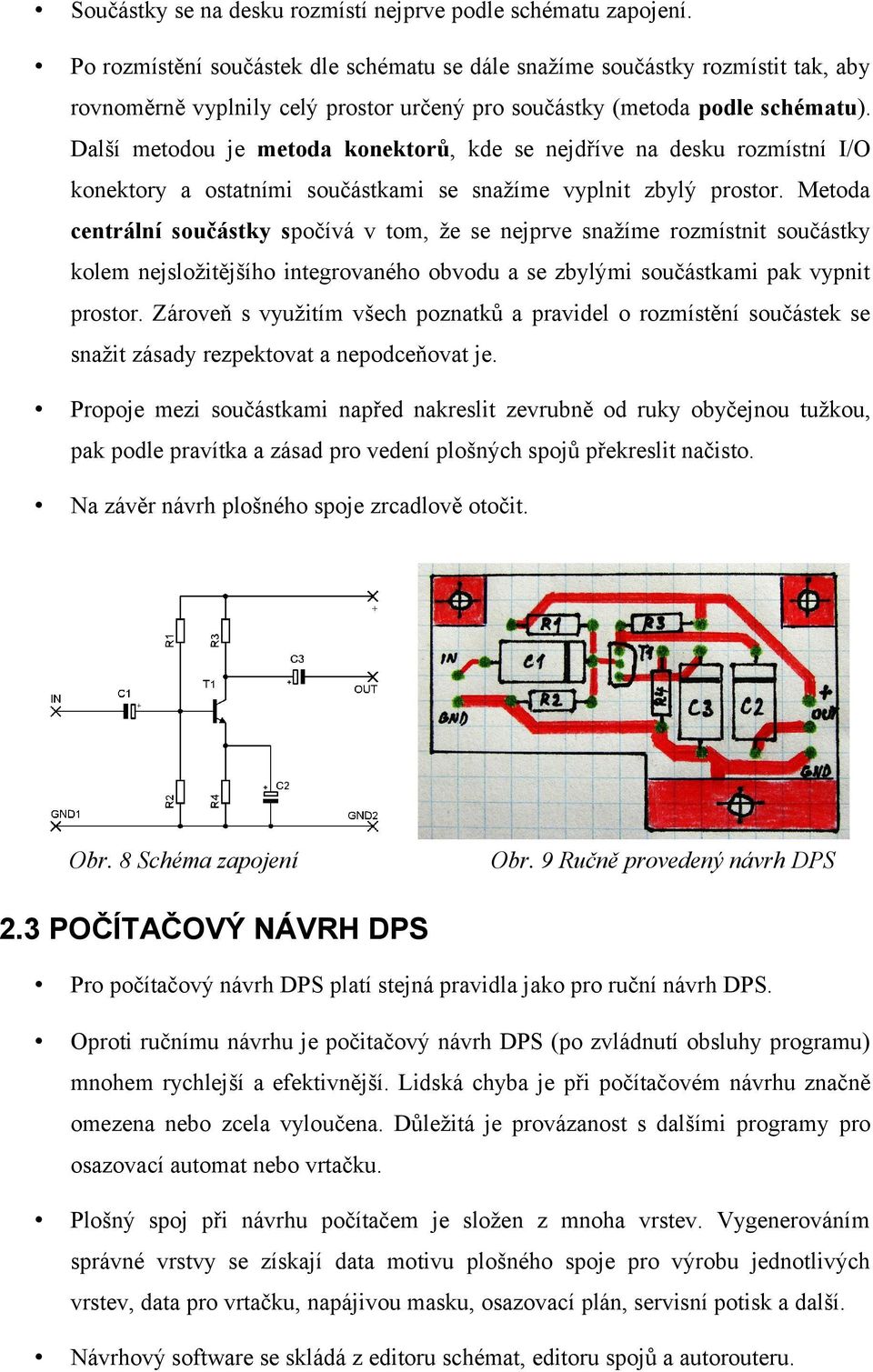 Další metodou je metoda konektorů, kde se nejdříve na desku rozmístní I/O konektory a ostatními součástkami se snažíme vyplnit zbylý prostor.