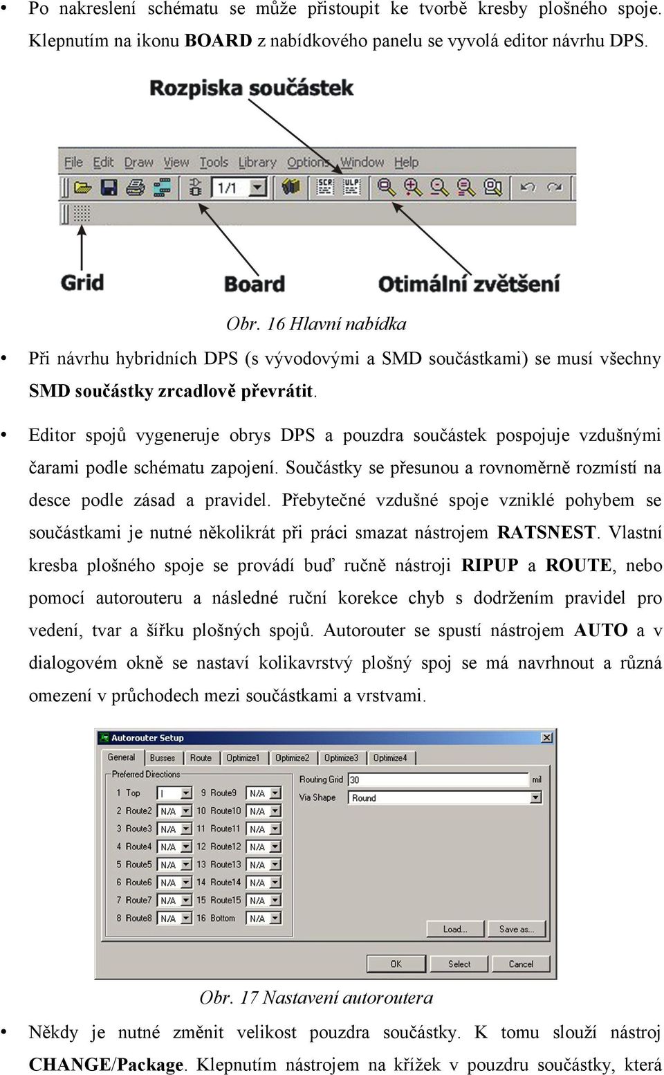 Editor spojů vygeneruje obrys DPS a pouzdra součástek pospojuje vzdušnými čarami podle schématu zapojení. Součástky se přesunou a rovnoměrně rozmístí na desce podle zásad a pravidel.