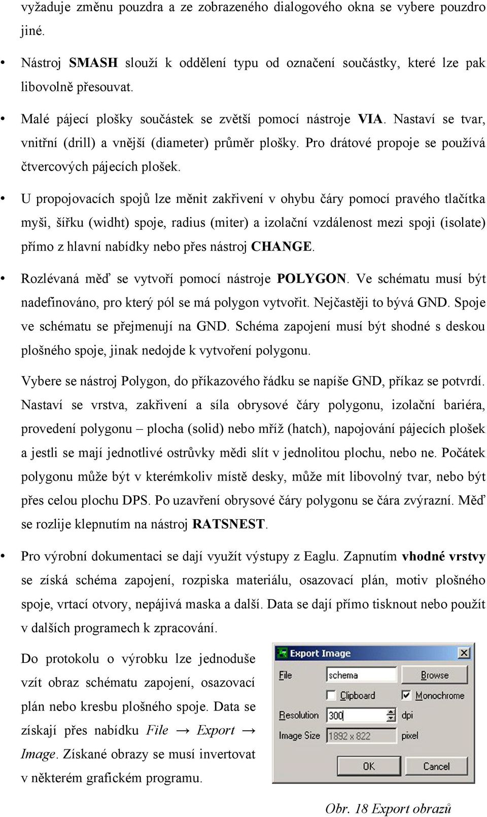 U propojovacích spojů lze měnit zakřivení v ohybu čáry pomocí pravého tlačítka myši, šířku (widht) spoje, radius (miter) a izolační vzdálenost mezi spoji (isolate) přímo z hlavní nabídky nebo přes