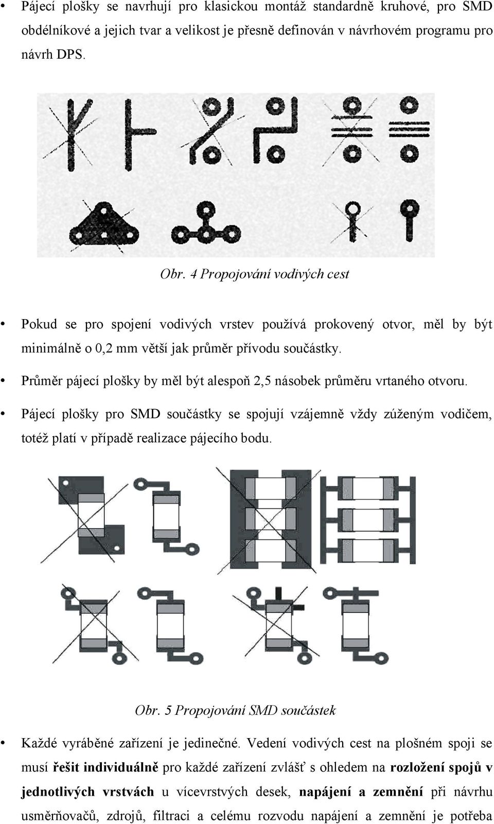 Průměr pájecí plošky by měl být alespoň 2,5 násobek průměru vrtaného otvoru. Pájecí plošky pro SMD součástky se spojují vzájemně vždy zúženým vodičem, totéž platí v případě realizace pájecího bodu.