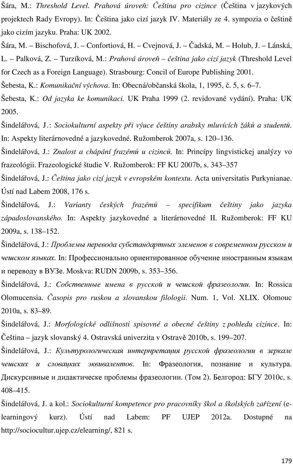 : Prahová úroveň čeština jako cizí jazyk (Threshold Level for Czech as a Foreign Language). Strasbourg: Concil of Europe Publishing 2001. Šebesta, K.: Komunikační výchova.