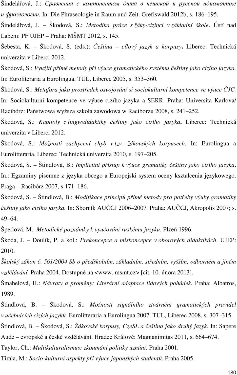 Liberec: Technická univerzita v Liberci 2012. Škodová, S.: Využití přímé metody při výuce gramatického systému češtiny jako cizího jazyka. In: Euroliteraria a Eurolingua. TUL, Liberec 2005, s.