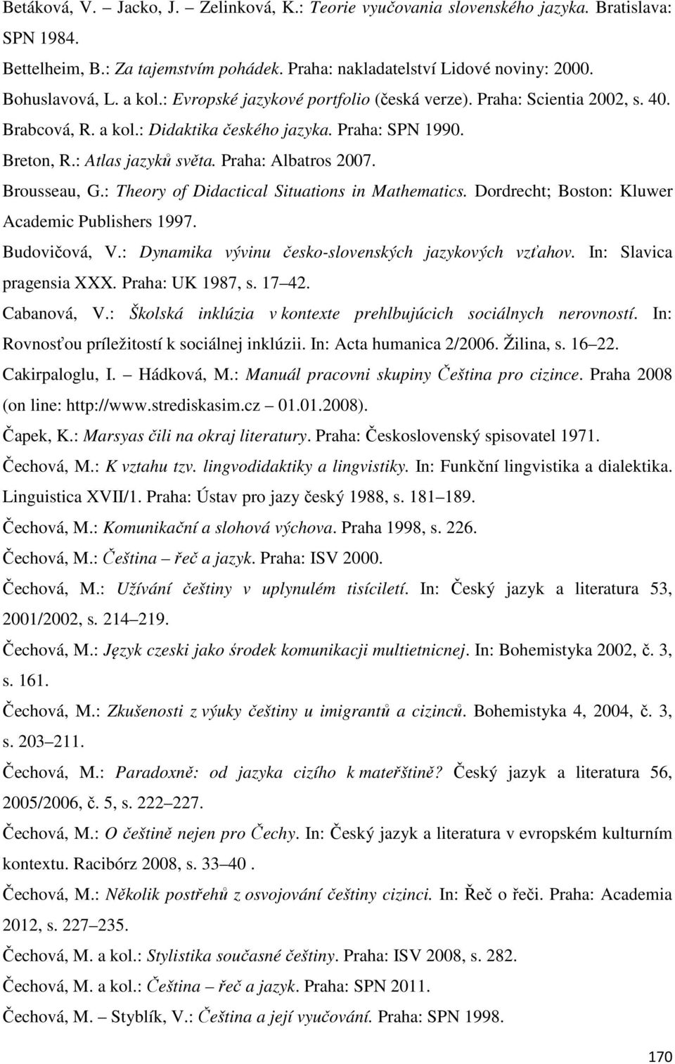 Brousseau, G.: Theory of Didactical Situations in Mathematics. Dordrecht; Boston: Kluwer Academic Publishers 1997. Budovičová, V.: Dynamika vývinu česko-slovenských jazykových vzťahov.