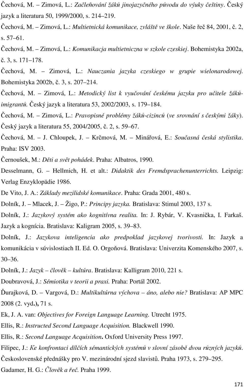 Bohemistyka 2002b, č. 3, s. 207 214. Čechová, M. Zimová, L.: Metodický list k vyučování českému jazyku pro učitele žákůimigrantů. Český jazyk a literatura 53, 2002/2003, s. 179 184. Čechová, M. Zimová, L.: Pravopisné problémy žáků-cizinců (ve srovnání s českými žáky).