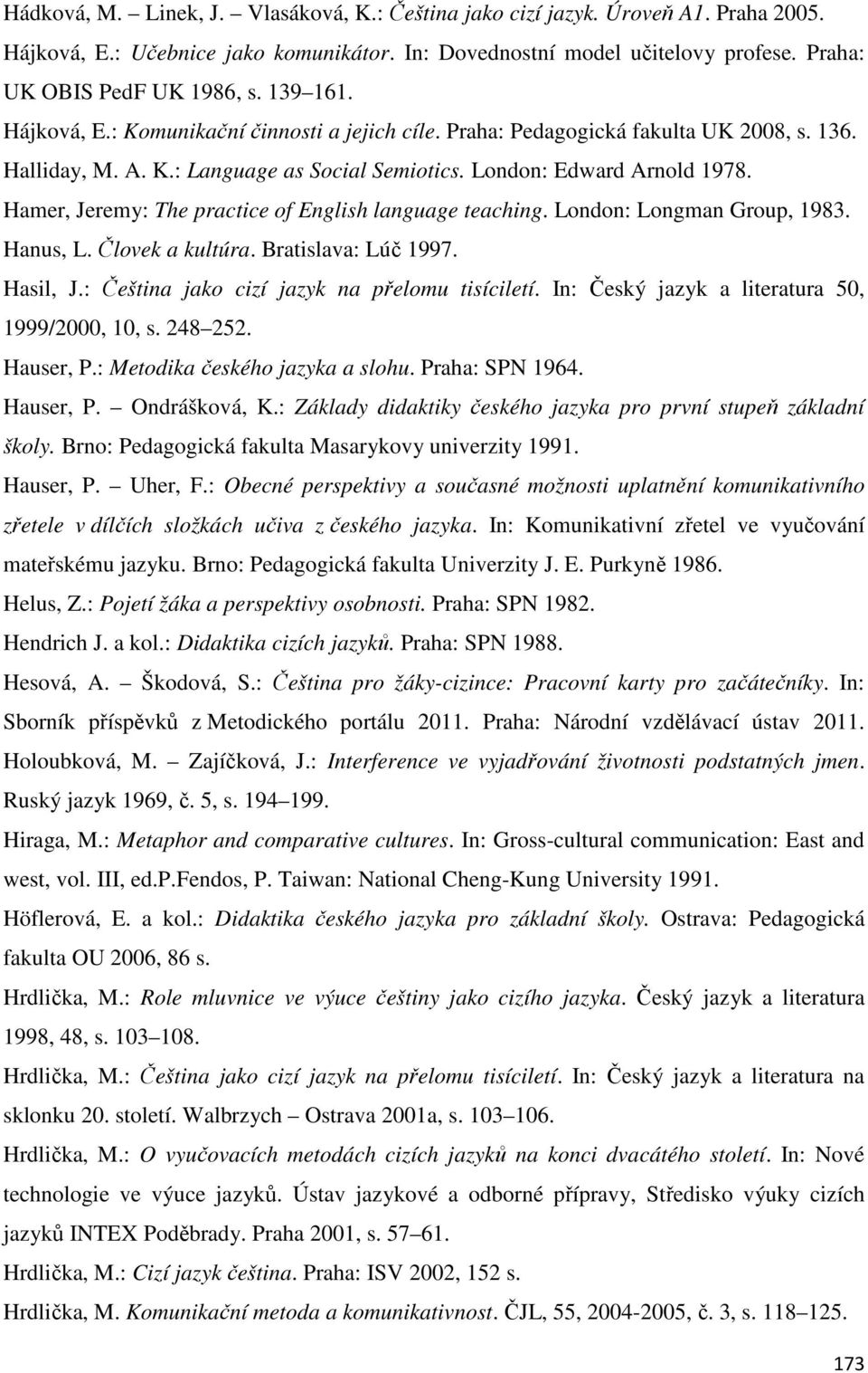 Hamer, Jeremy: The practice of English language teaching. London: Longman Group, 1983. Hanus, L. Človek a kultúra. Bratislava: Lúč 1997. Hasil, J.: Čeština jako cizí jazyk na přelomu tisíciletí.