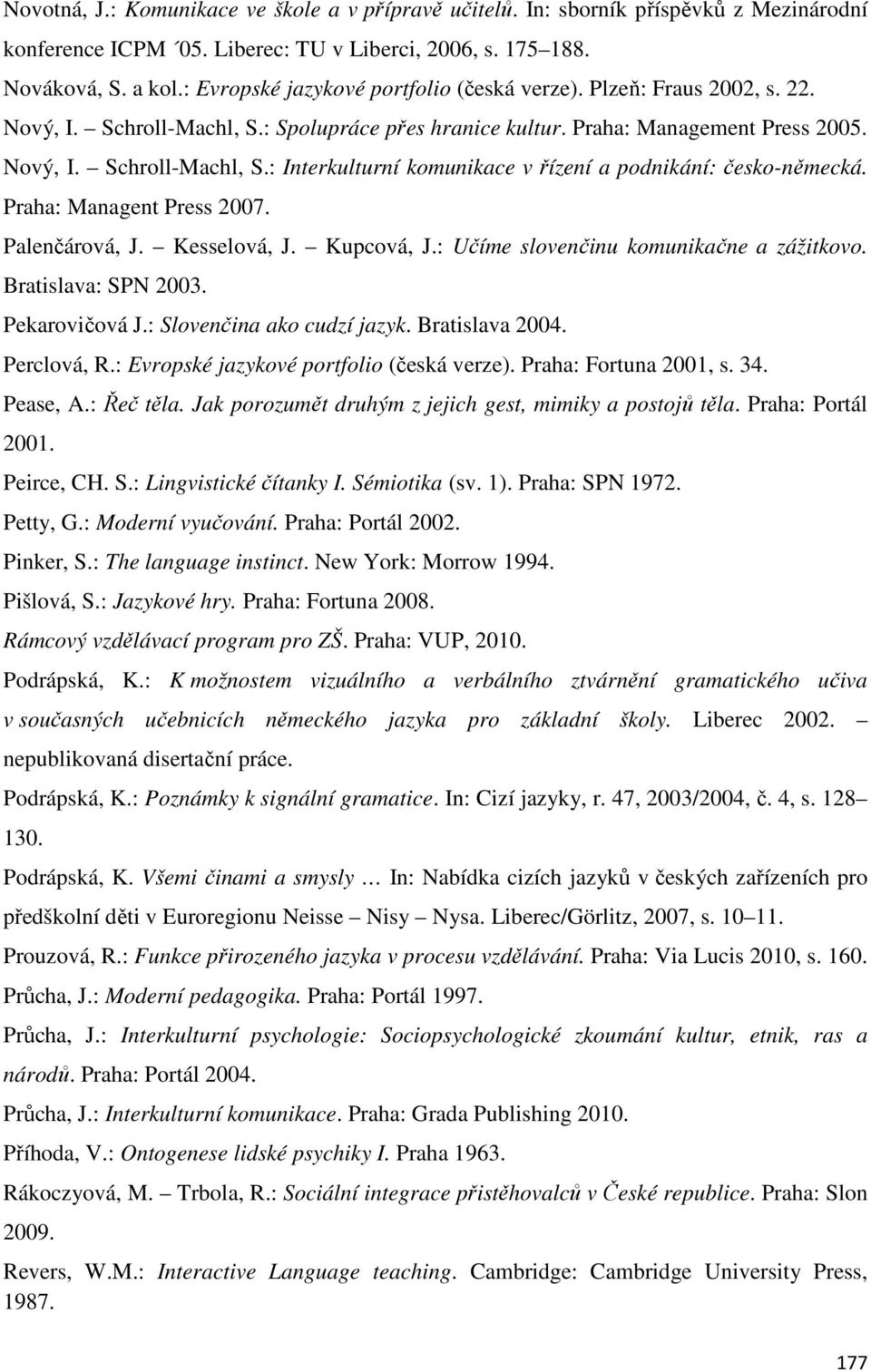 Praha: Managent Press 2007. Palenčárová, J. Kesselová, J. Kupcová, J.: Učíme slovenčinu komunikačne a zážitkovo. Bratislava: SPN 2003. Pekarovičová J.: Slovenčina ako cudzí jazyk. Bratislava 2004.