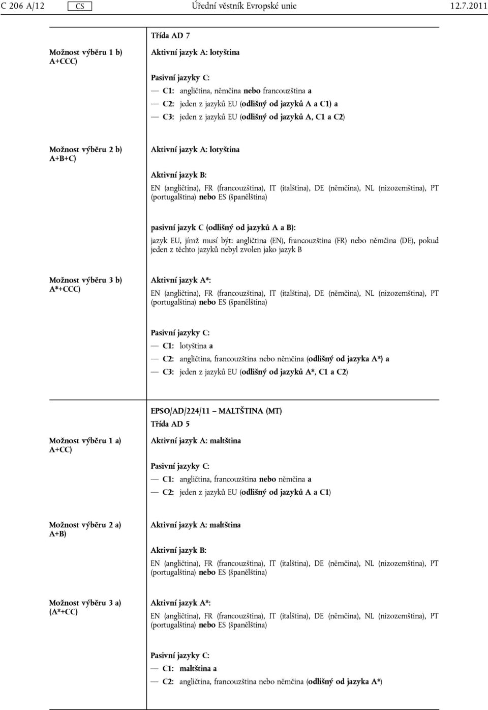 C1 a C2) Možnost výběru 2 b) A+B+C) Aktivní jazyk A: lotyština pasivní jazyk C (odlišný od jazyků A a B): jazyk EU, jímž musí být: angličtina (EN), francouzština (FR) nebo němčina (DE), pokud jeden z