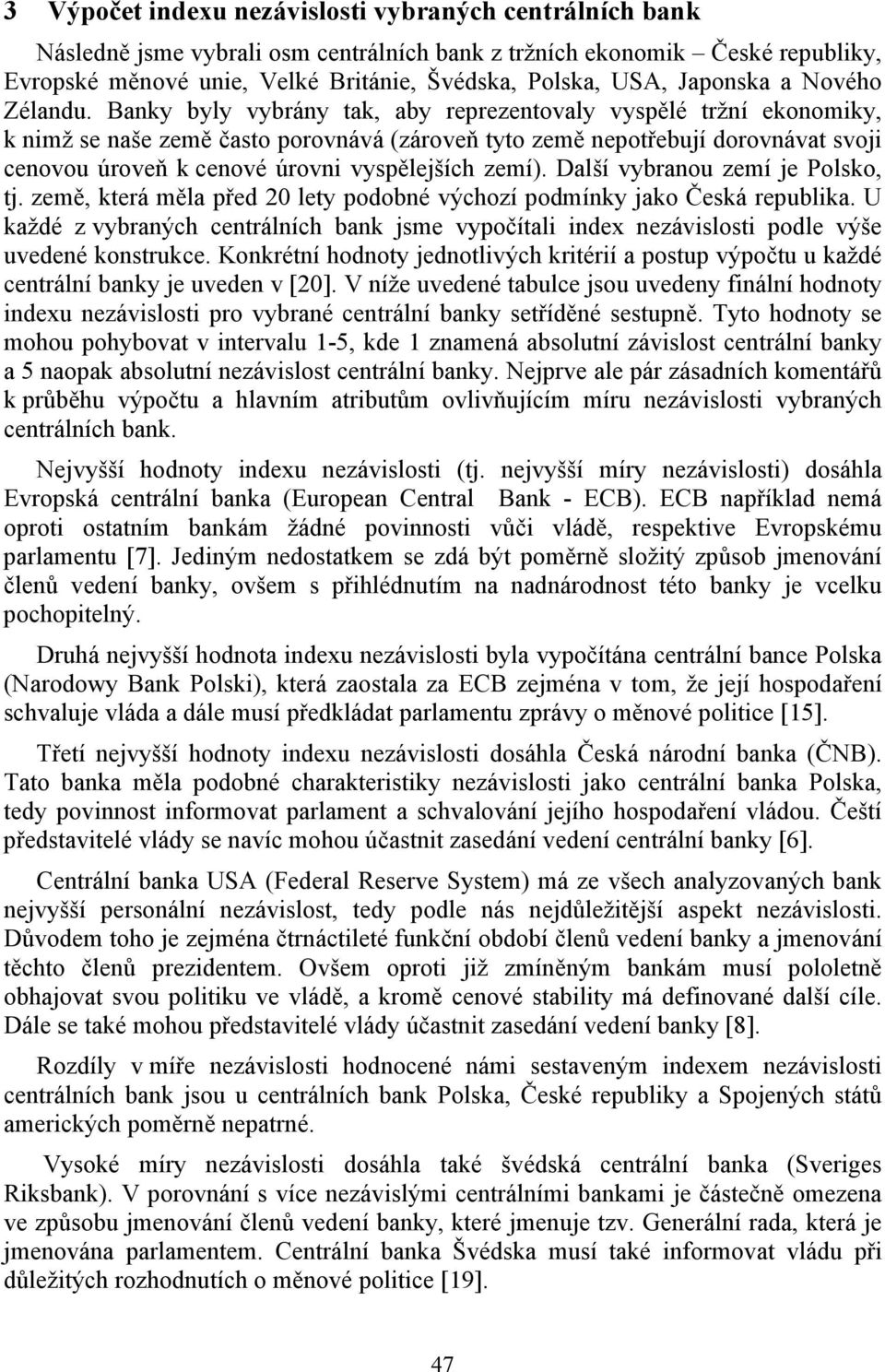 Banky byly vybrány tak, aby reprezentovaly vyspělé tržní ekonomiky, k nimž se naše země často porovnává (zároveň tyto země nepotřebují dorovnávat svoji cenovou úroveň k cenové úrovni vyspělejších