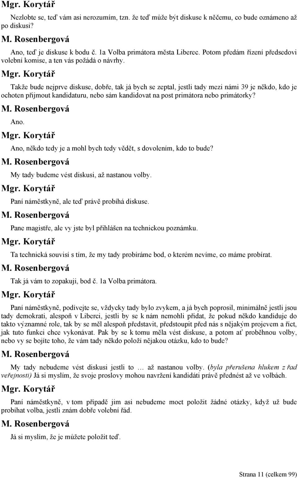 Takže bude nejprve diskuse, dobře, tak já bych se zeptal, jestli tady mezi námi 39 je někdo, kdo je ochoten přijmout kandidaturu, nebo sám kandidovat na post primátora nebo primátorky? Ano.