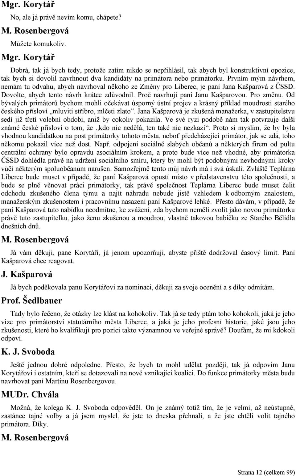 Prvním mým návrhem, nemám tu odvahu, abych navrhoval někoho ze Změny pro Liberec, je paní Jana Kašparová z ČSSD. Dovolte, abych tento návrh krátce zdůvodnil. Proč navrhuji paní Janu Kašparovou.