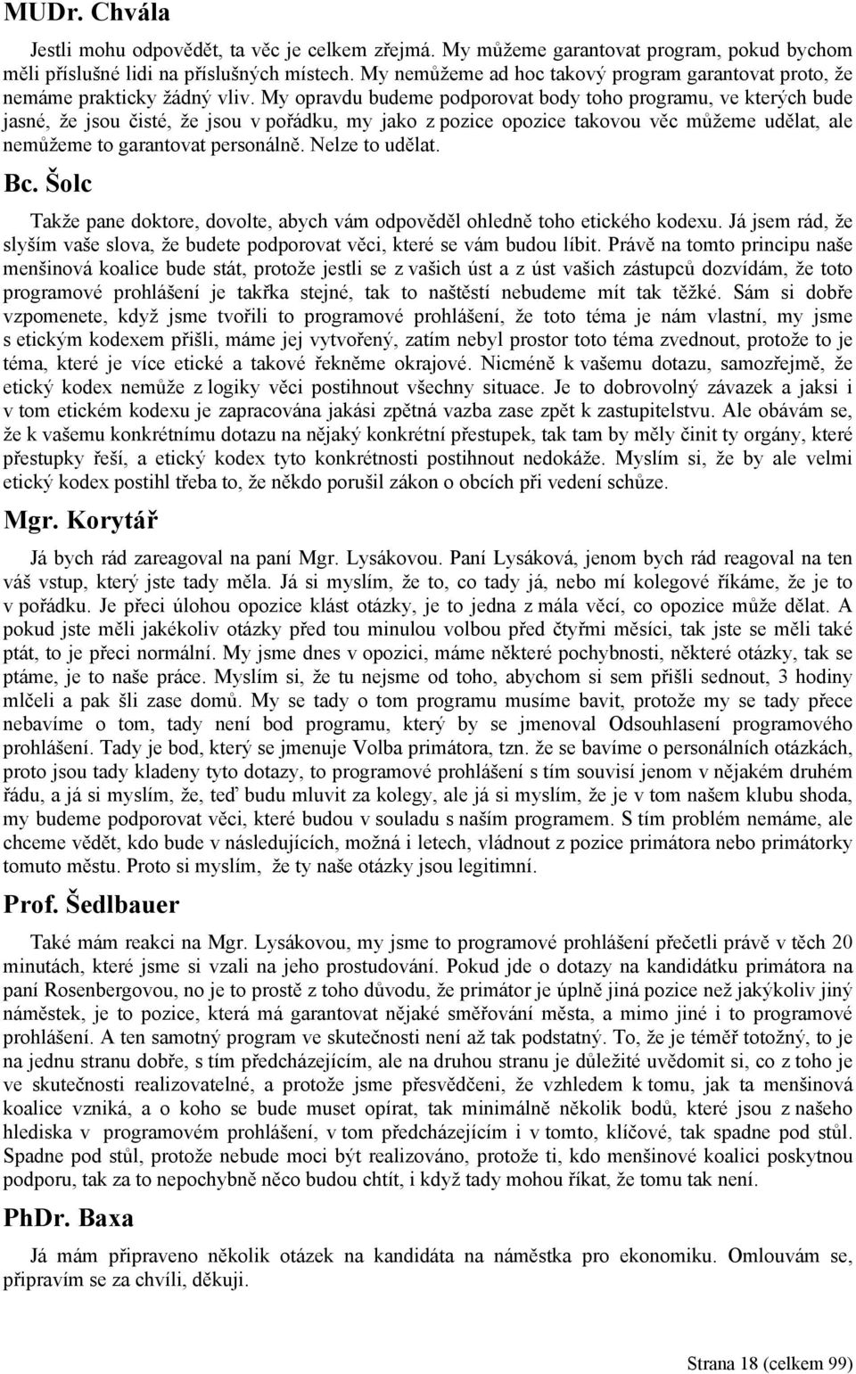 My opravdu budeme podporovat body toho programu, ve kterých bude jasné, že jsou čisté, že jsou v pořádku, my jako z pozice opozice takovou věc můžeme udělat, ale nemůžeme to garantovat personálně.