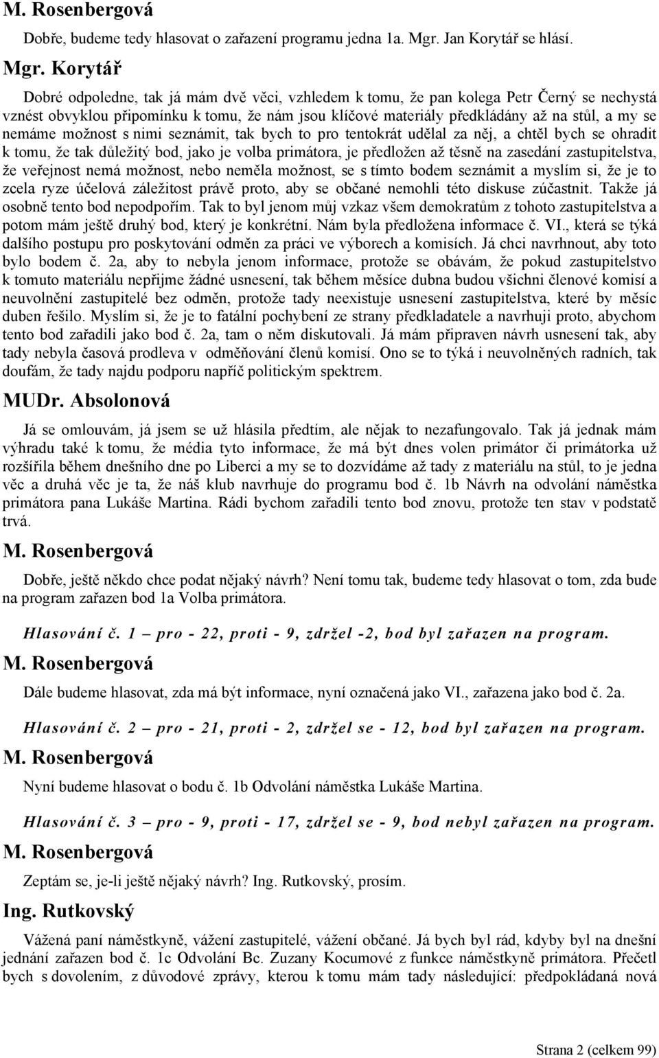 možnost s nimi seznámit, tak bych to pro tentokrát udělal za něj, a chtěl bych se ohradit k tomu, že tak důležitý bod, jako je volba primátora, je předložen až těsně na zasedání zastupitelstva, že