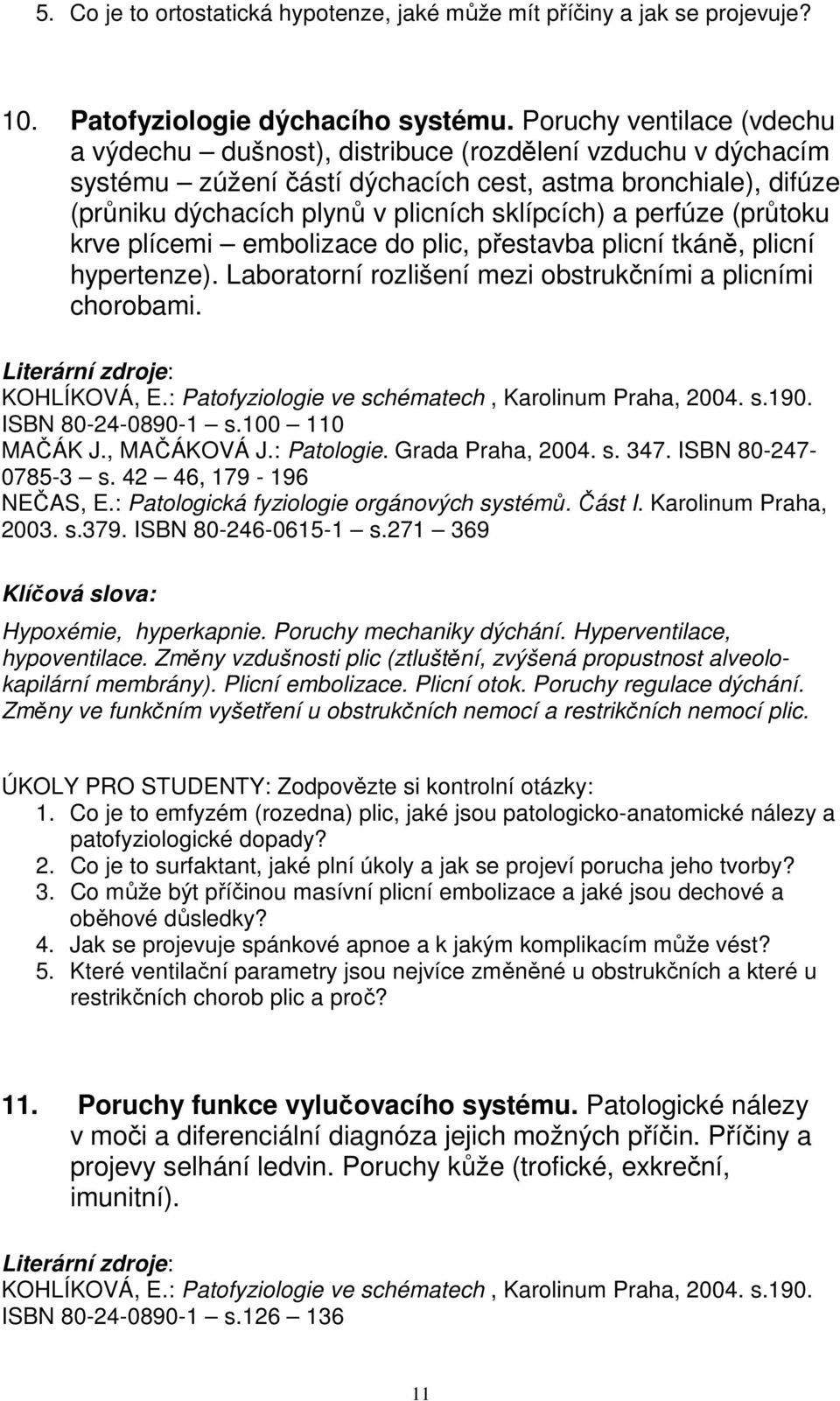 perfúze (průtoku krve plícemi embolizace do plic, přestavba plicní tkáně, plicní hypertenze). Laboratorní rozlišení mezi obstrukčními a plicními chorobami. ISBN 80-24-0890-1 s.100 110 0785-3 s.