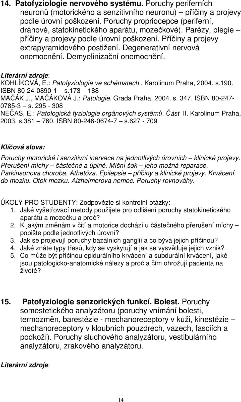 Degenerativní nervová onemocnění. Demyelinizační onemocnění. ISBN 80-24-0890-1 s.173 188 0785-3 s. 295-308 NEČAS, E.: Patologická fyziologie orgánových systémů. Část II. Karolinum Praha, 2003. s.381 760.