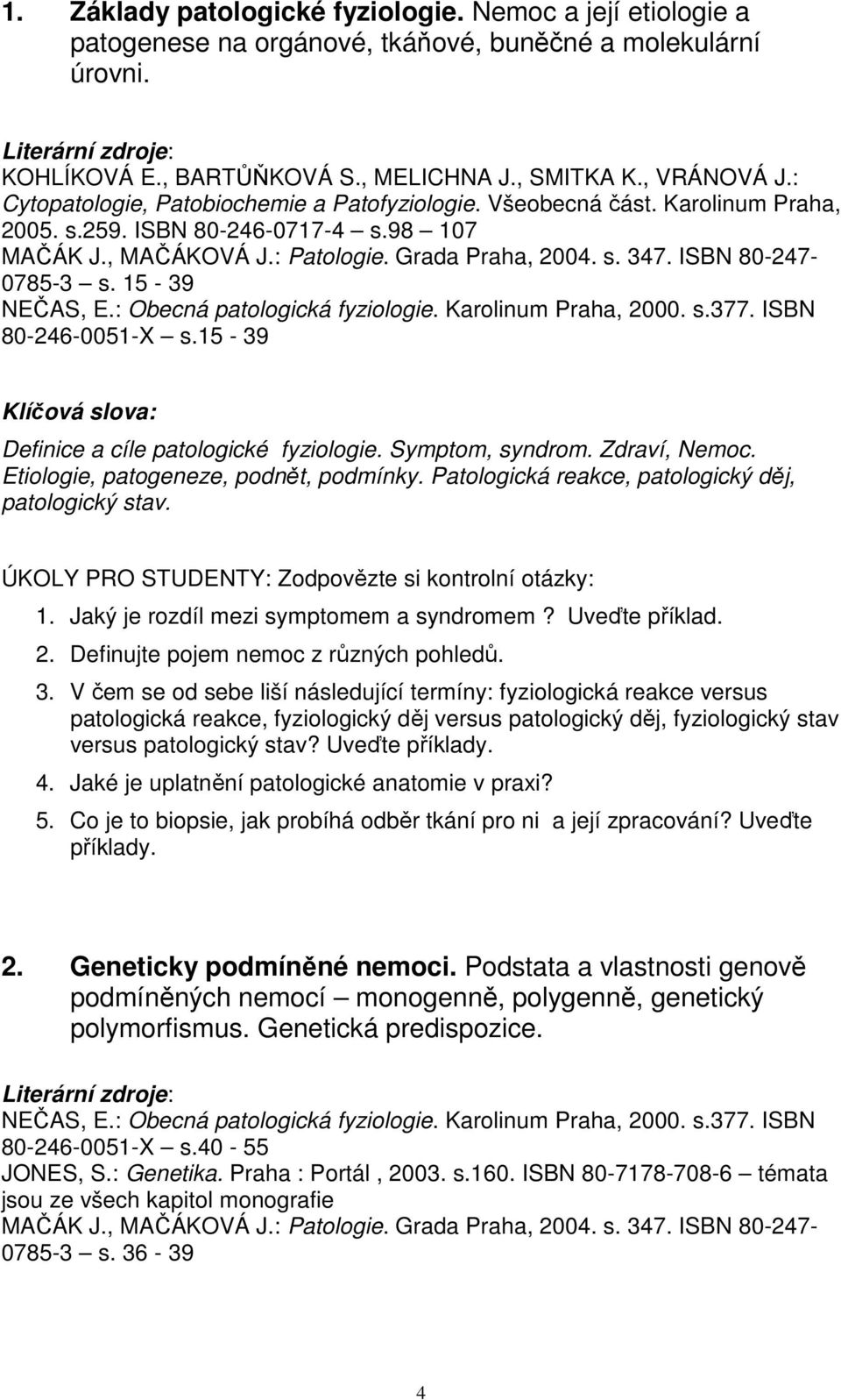 Symptom, syndrom. Zdraví, Nemoc. Etiologie, patogeneze, podnět, podmínky. Patologická reakce, patologický děj, patologický stav. 1. Jaký je rozdíl mezi symptomem a syndromem? Uveďte příklad. 2.