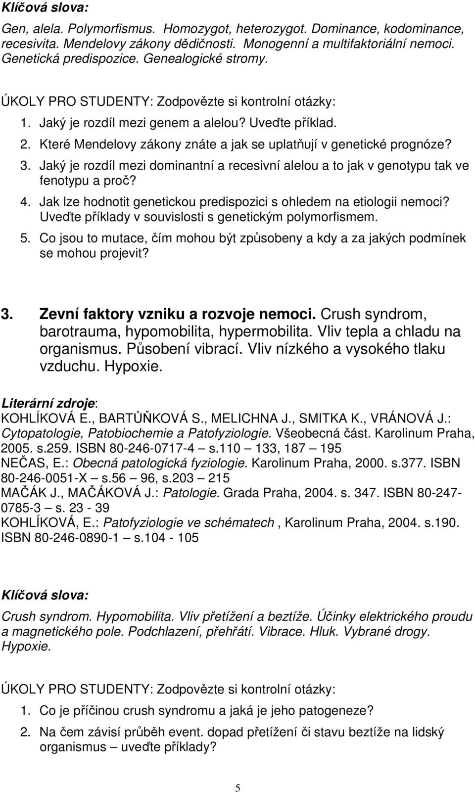 Jaký je rozdíl mezi dominantní a recesivní alelou a to jak v genotypu tak ve fenotypu a proč? 4. Jak lze hodnotit genetickou predispozici s ohledem na etiologii nemoci?