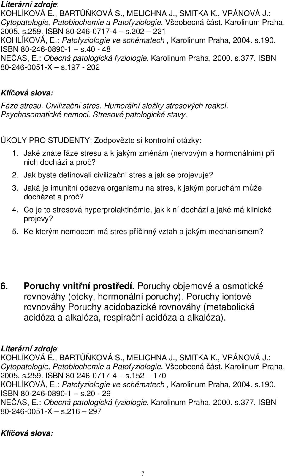 Jaké znáte fáze stresu a k jakým změnám (nervovým a hormonálním) při nich dochází a proč? 2. Jak byste definovali civilizační stres a jak se projevuje? 3.